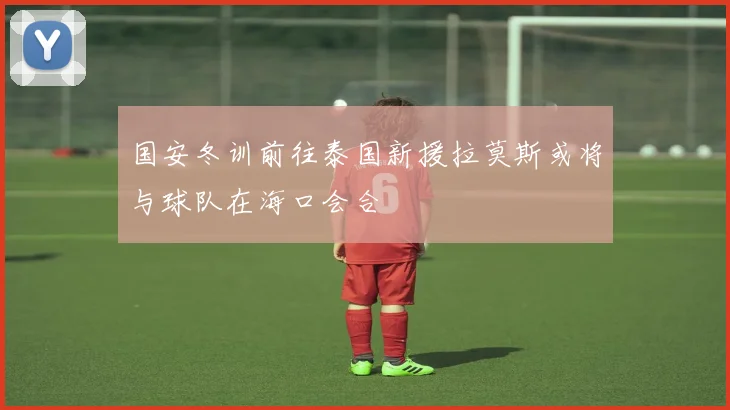 国安冬训前往泰国新援拉莫斯或将与球队在海口会合