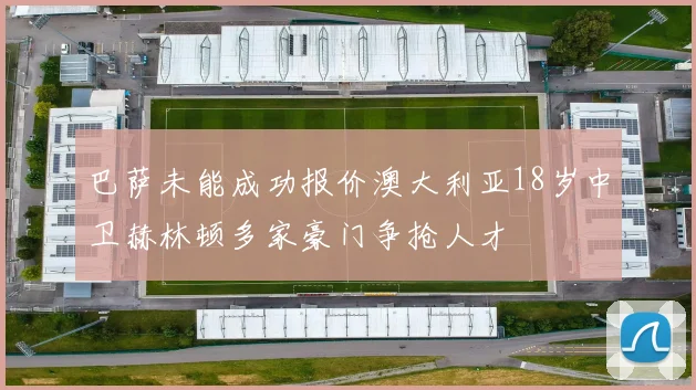 巴萨未能成功报价澳大利亚18岁中卫赫林顿多家豪门争抢人才