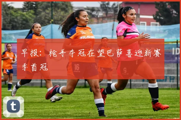 早报：枪手夺冠在望巴萨喜迎新赛季首冠