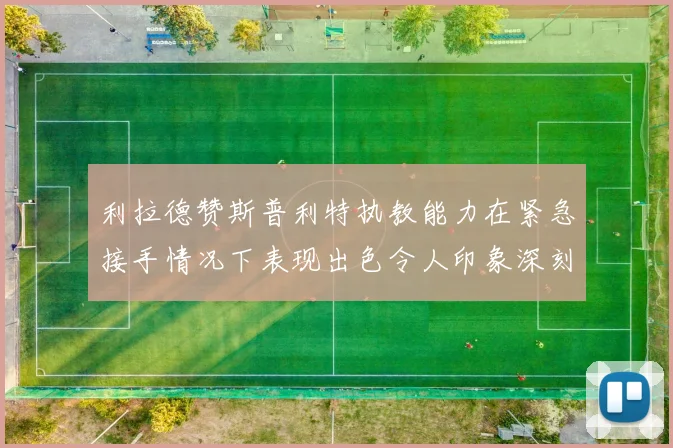 利拉德赞斯普利特执教能力在紧急接手情况下表现出色令人印象深刻