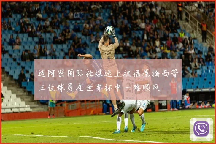 迈阿密国际社媒送上祝福愿梅西等三位球员在世界杯中一路顺风
