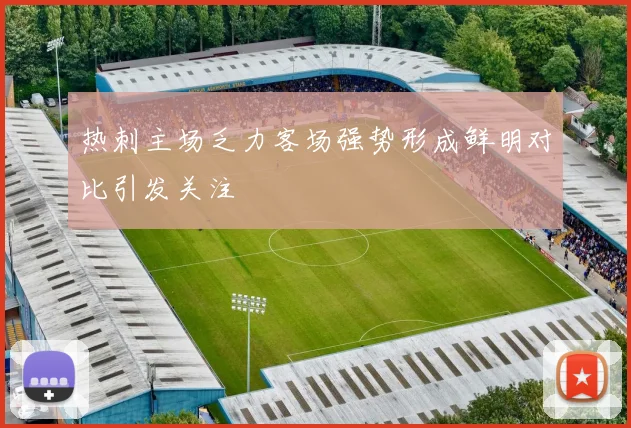 热刺主场乏力客场强势形成鲜明对比引发关注