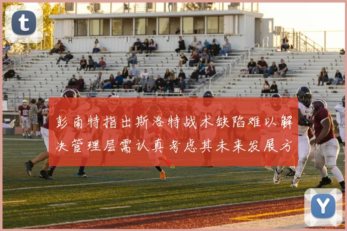 彭南特指出斯洛特战术缺陷难以解决管理层需认真考虑其未来发展方向