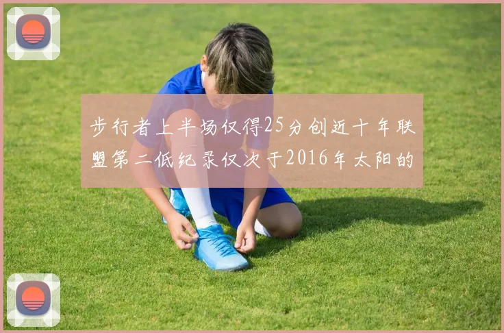 步行者上半场仅得25分创近十年联盟第二低纪录仅次于2016年太阳的22分