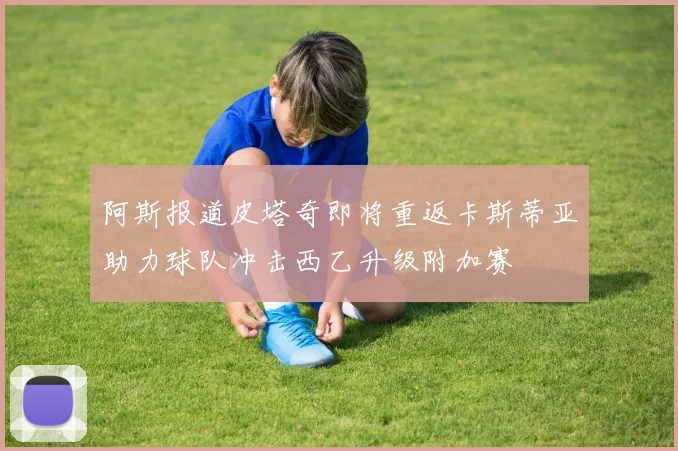 阿斯报道皮塔奇即将重返卡斯蒂亚助力球队冲击西乙升级附加赛