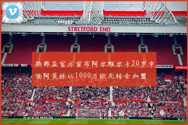 热那亚官方宣布阿尔维尔卡20岁中场阿莫林以1000万欧元转会加盟