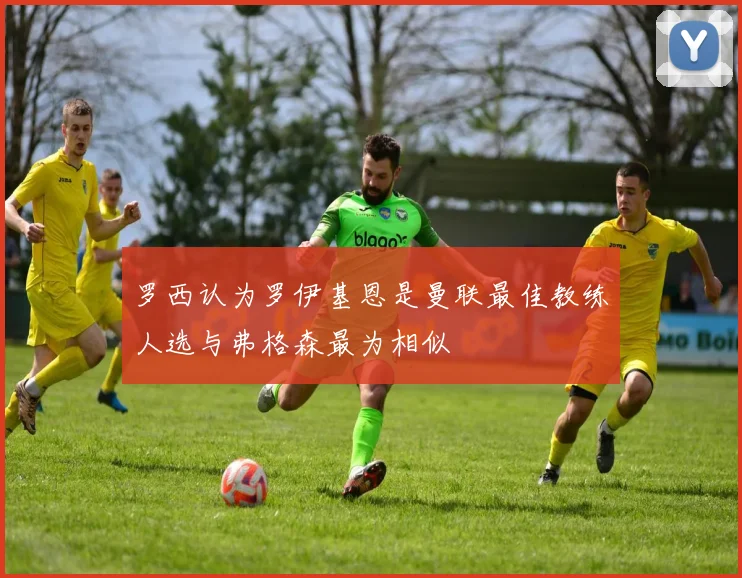 罗西认为罗伊基恩是曼联最佳教练人选与弗格森最为相似