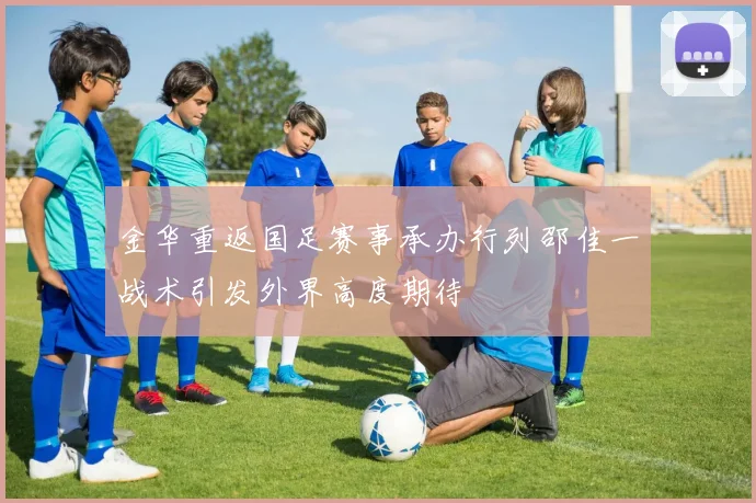 金华重返国足赛事承办行列邵佳一战术引发外界高度期待